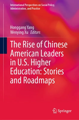 The Rise of Chinese American Leaders in U.S. Higher Education: Stories and Roadmaps by Yang, Honggang