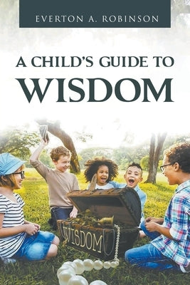 A Child's Guide to Wisdom by Robinson, Everton A.