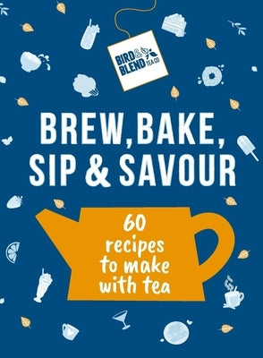 Bird & Blend's Brew, Bake, Sip & Savour: 60 Recipes to Make with Tea by Bird & Blend Tea Co