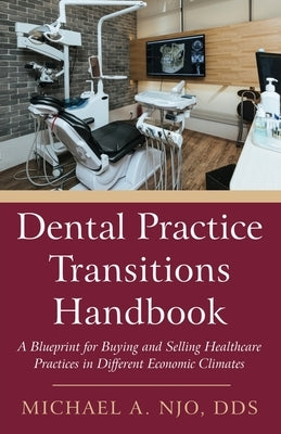 Dental Practice Transitions Handbook: A Blueprint for Buying and Selling Healthcare Practices in Different Economic Climates by Njo, Michael A.