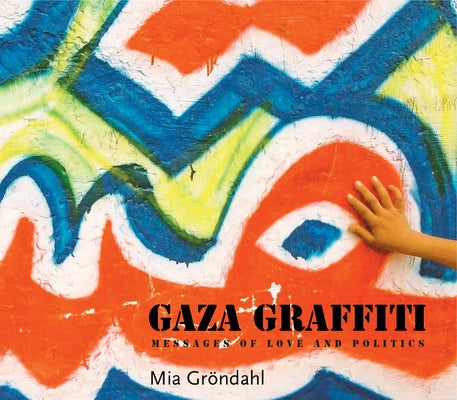 Gaza Graffiti: Messages of Love and Politics by GrÃ¶ndahl, Mia