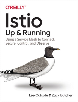 Istio: Up and Running: Using a Service Mesh to Connect, Secure, Control, and Observe by Calcote, Lee