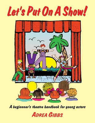 Let's Put on a Show!: A Beginner's Theatre Handbook for Young Actors by Gibbs, Adrea