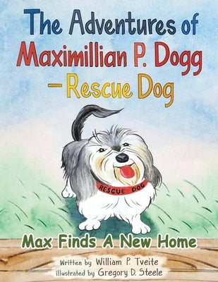 The Adventures of Maximillian P. Dogg - Rescue Dog: Max Finds a New Home by Tveite, William P.