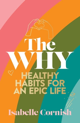 The Why: Healthy Habits for a Creative and Epic Life by Cornish, Isabelle