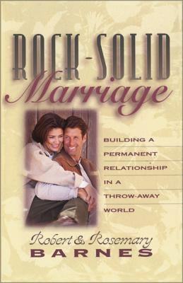 Rock-Solid Marriage: Building a Permanent Relationship in a Throw-Away World by Barnes, Robert