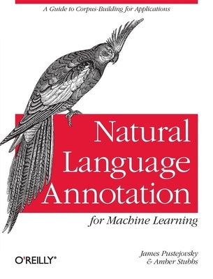 Natural Language Annotation for Machine Learning: A Guide to Corpus-Building for Applications by Pustejovsky, James