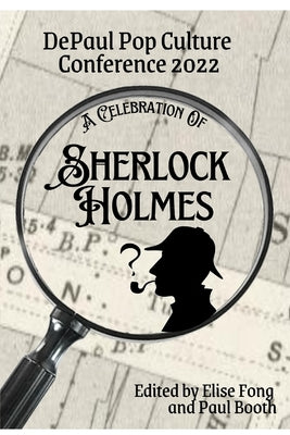 A Celebration of Sherlock Holmes: DePaul Pop Culture Conference 2022 by Booth, Paul