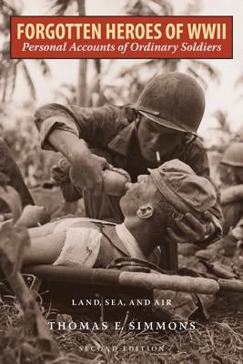 Forgotten Heroes of World War II: Personal Accounts of Ordinary Soldiers-Land, Sea, and Air by Simmons, Thomas E.