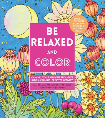 Be Relaxed and Color: Channel Your Anxious Thoughts Into a Calming, Creative Activity by Mucklow, Lacy