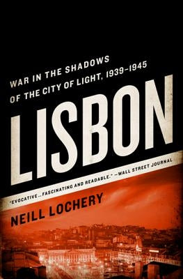 Lisbon: War in the Shadows of the City of Light, 1939-1945 by Lochery, Neill