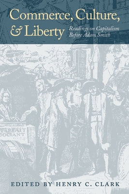 Commerce, Culture, and Liberty: Readings on Capitalism Before Adam Smith by Clark, Henry C.