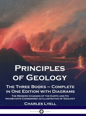 Principles of Geology: The Three Books - Complete in One Edition with Diagrams; The Modern Changes of the Earth and Its Inhabitants Considere by Lyell, Charles