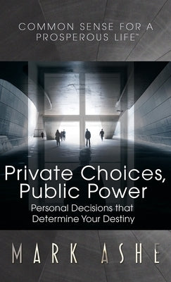 Private Choices, Public Power: Personal Decisions that Determine Your Destiny by Ashe, Mark