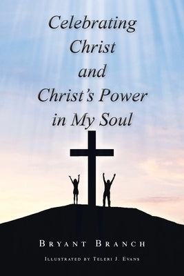 Celebrating Christ and Christ's Power in My Soul by Branch, Bryant