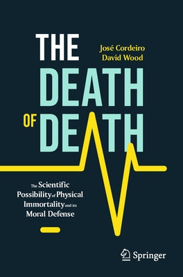 The Death of Death: The Scientific Possibility of Physical Immortality and Its Moral Defense by Cordeiro, JosÃ©