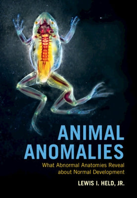 Animal Anomalies: What Abnormal Anatomies Reveal about Normal Development by Held Jr, Lewis I.