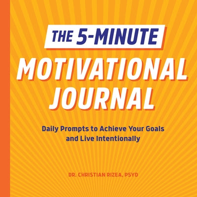 The 5-Minute Motivational Journal: Daily Prompts to Achieve Your Goals and Live Intentionally by Rizea, Christian