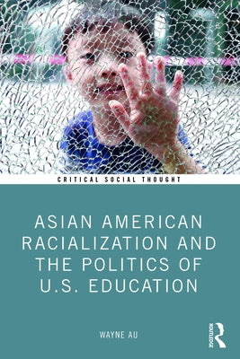 Asian American Racialization and the Politics of U.S. Education by Au, Wayne