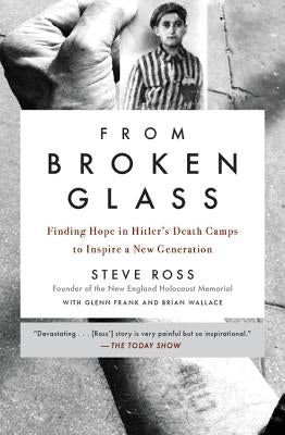 From Broken Glass: Finding Hope in Hitler's Death Camps to Inspire a New Generation by Ross, Steve