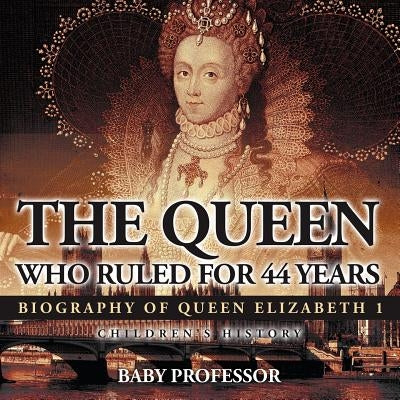 The Queen Who Ruled for 44 Years - Biography of Queen Elizabeth 1 Children's Biography Books by Baby Professor