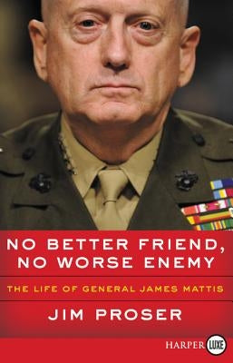 No Better Friend, No Worse Enemy: The Life of General James Mattis by Proser, Jim