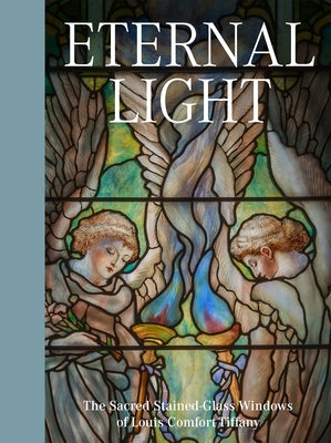 Eternal Light: The Sacred Stained-Glass Windows of Louis Comfort Tiffany by de Rosa, Elizabeth