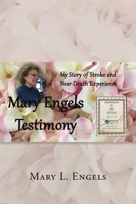 My Story of Stroke and Near-Death Experience: Mary Engels Testimony by Engels, Mary L.