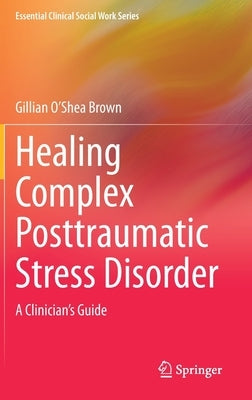 Healing Complex Posttraumatic Stress Disorder: A Clinician's Guide by O'Shea Brown, Gillian