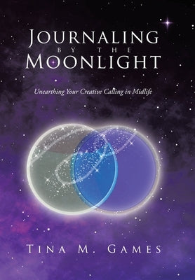 Journaling by the Moonlight: Unearthing Your Creative Calling in Midlife by Games, Tina M.