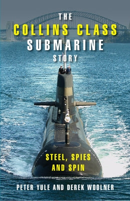 The Collins Class Submarine Story: Steel, Spies and Spin by Yule, Peter