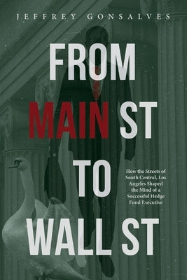 From Main St to Wall St: How the Streets of South Central, Los Angeles Shaped the Mind of a Successful Hedge Fund Executive by Gonsalves, Jeffrey