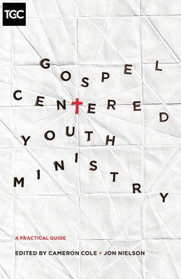 Gospel-Centered Youth Ministry: A Practical Guide by Cole, Cameron