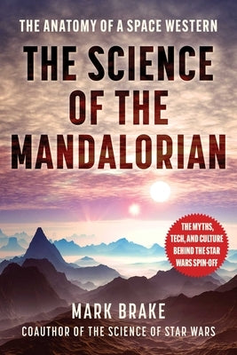 The Science of the Mandalorian: The Anatomy of a Space Western by Brake, Mark