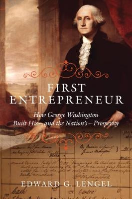 First Entrepreneur: How George Washington Built His -- And the Nation's -- Prosperity by Lengel, Edward G.