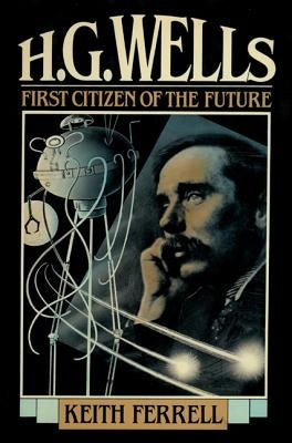 H.G. Wells: First Citizen of the Future by Ferrell, Keith