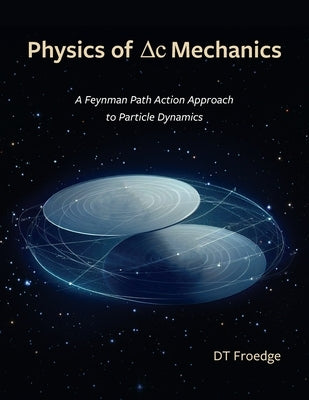 The Physics of Delta-C Mechanics: A Feynman Path Action Approach to Particle Dynamics by Froedge, D. T.