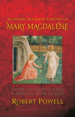 The Mystery, Biography, and Destiny of Mary Magdalene: Sister of Lazarus John & Spiritual Sister of Jesus by Powell, Robert A.