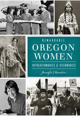 Remarkable Oregon Women: Revolutionaries & Visionaries by Chambers, Jennifer