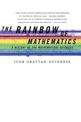 The Rainbow of Mathematics: A History of the Mathematical Sciences by Grattan-Guinness, Ivor