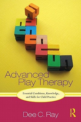 Advanced Play Therapy: Essential Conditions, Knowledge, and Skills for Child Practice [With CDROM] by Ray, Dee