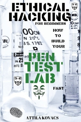 Ethical Hacking for Beginners: How to Build Your Pen Test Lab Fast by Kovacs, Attila