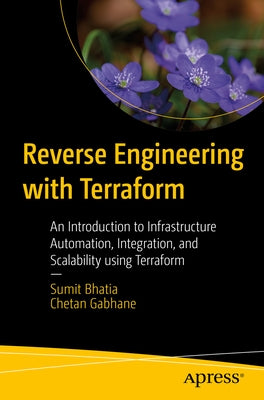 Reverse Engineering with Terraform: An Introduction to Infrastructure Automation, Integration, and Scalability Using Terraform by Bhatia, Sumit