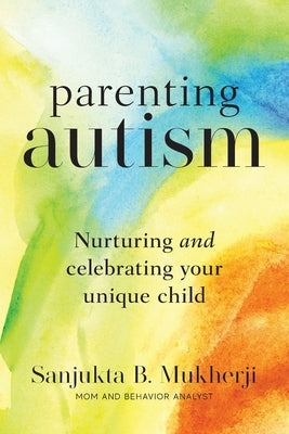 Parenting Autism: Nurturing And Celebrating Your Unique Child by Mukherji, Sanjukta B.