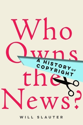 Who Owns the News?: A History of Copyright by Slauter, Will