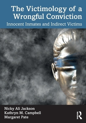 The Victimology of a Wrongful Conviction: Innocent Inmates and Indirect Victims by Jackson, Nicky Ali