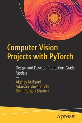 Computer Vision Projects with Pytorch: Design and Develop Production-Grade Models by Kulkarni, Akshay