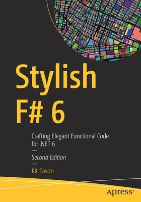 Stylish F# 6: Crafting Elegant Functional Code for .Net 6 by Eason, Kit