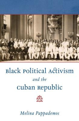 Black Political Activism and the Cuban Republic by Pappademos, Melina