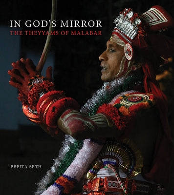 In God's Mirror: The Theyyams of Malabar by Seth, Pepita